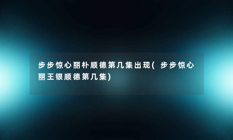 步步惊心丽朴顺德第几集出现(步步惊心丽王银顺德第几集)