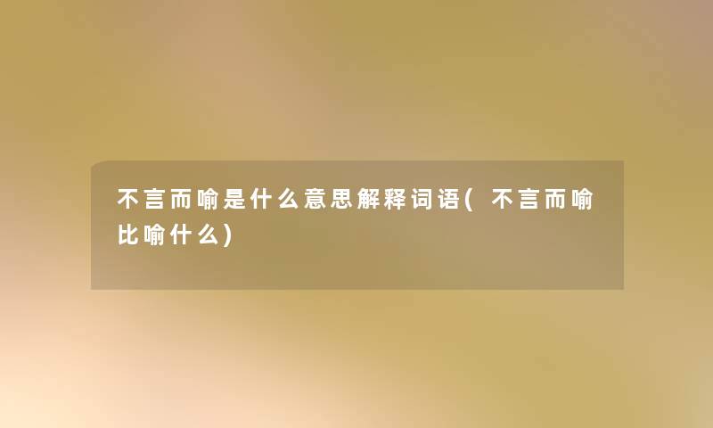 不言而喻是什么意思解释词语(不言而喻比喻什么)