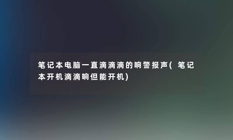 笔记本电脑一直滴滴滴的响警报声(笔记本开机滴滴响但能开机)