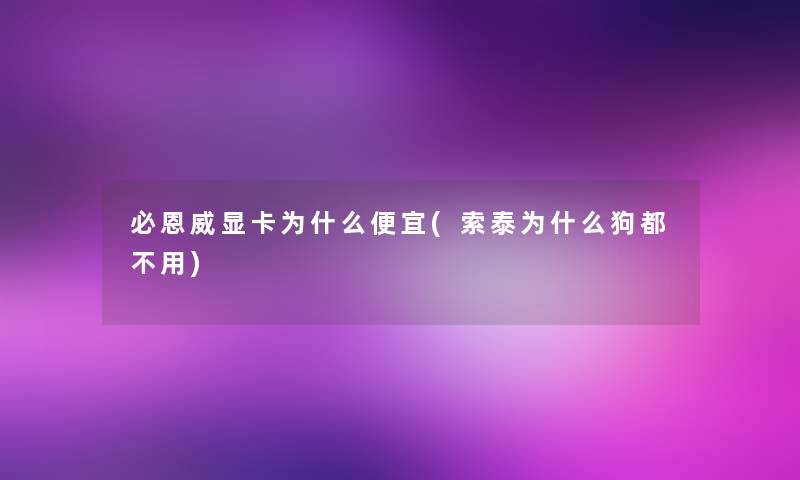 必恩威显卡为什么便宜(索泰为什么狗都不用)