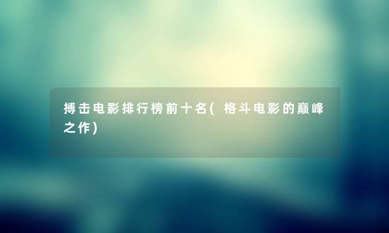 搏击电影整理榜前十名(格斗电影的巅峰之作)