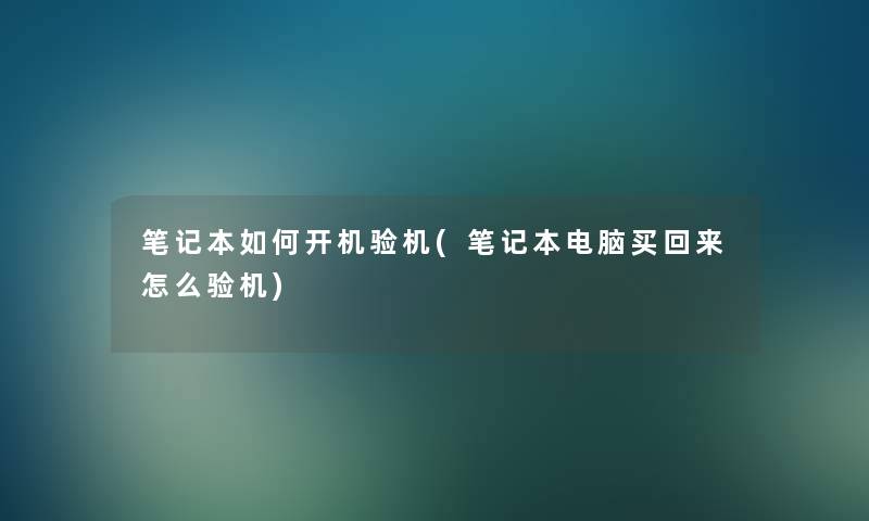 笔记本如何开机验机(笔记本电脑买回来怎么验机)