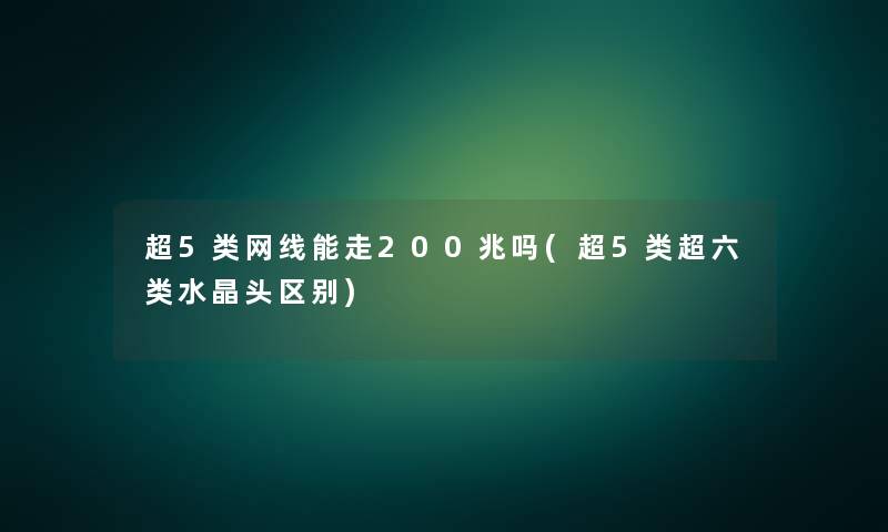 超5类网线能走200兆吗(超5类超六类水晶头区别)