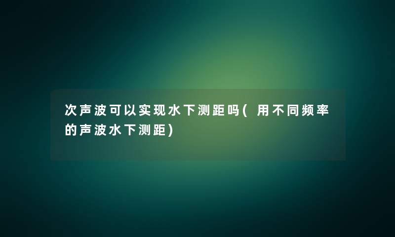 次声波可以实现水下测距吗(用不同频率的声波水下测距)