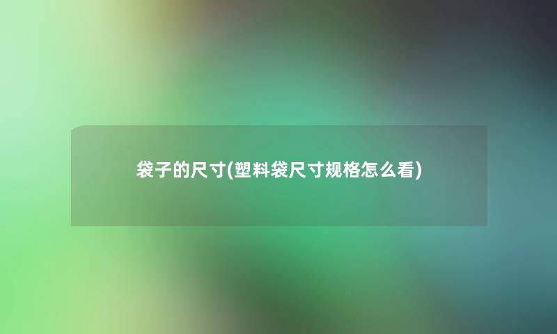 袋子的尺寸(塑料袋尺寸规格怎么看)