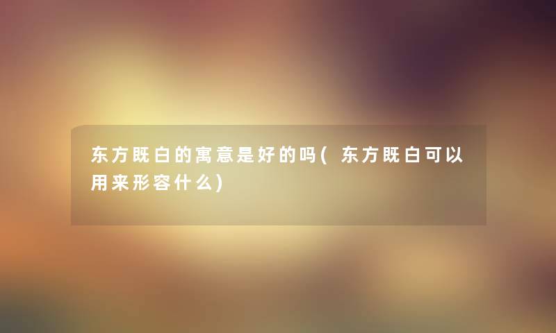 东方既白的寓意是好的吗(东方既白可以用来形容什么)