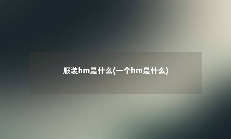 服装hm是什么(一个hm是什么)