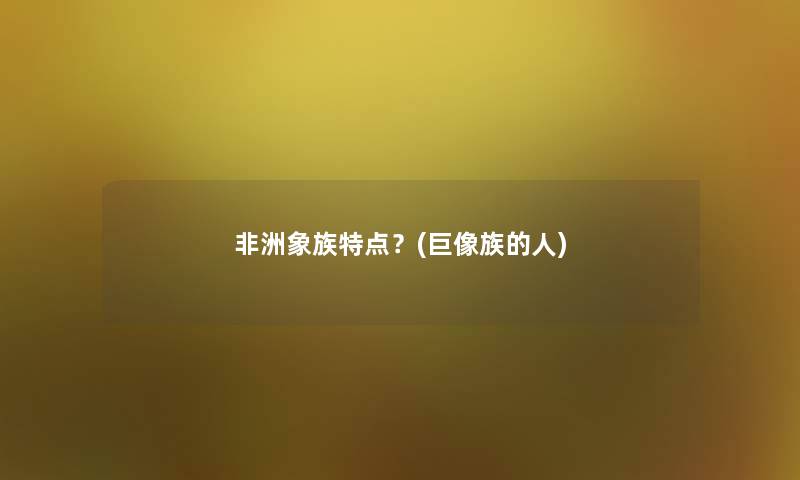 非洲象族特点？(巨像族的人)