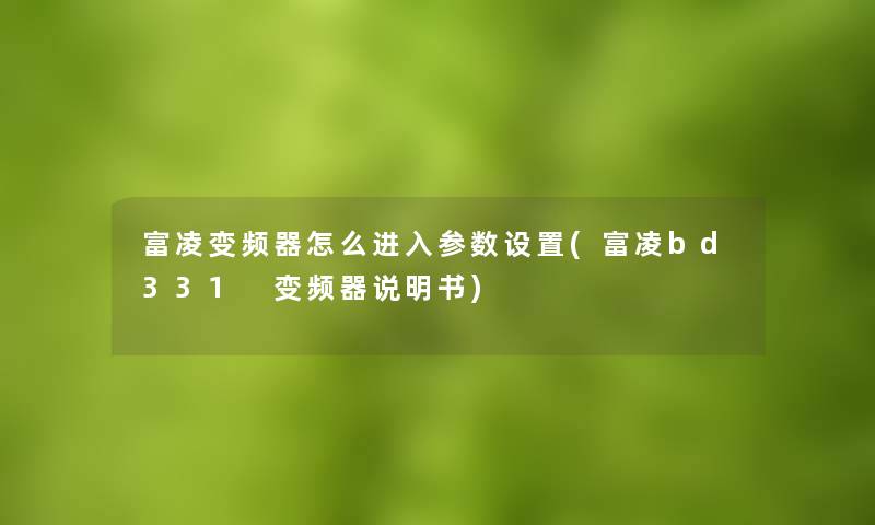 富凌变频器怎么进入参数设置(富凌bd331 变频器说明书)