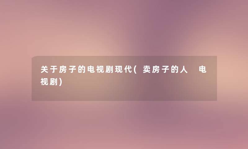 关于房子的电视剧现代(卖房子的人 电视剧)