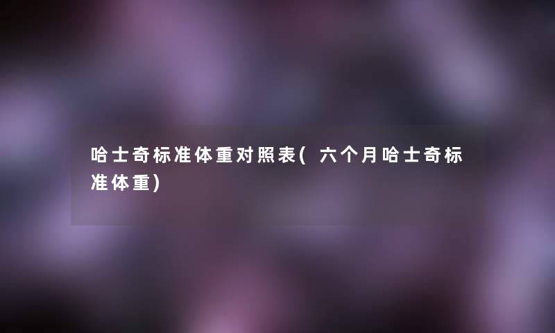 哈士奇标准体重对照表(六个月哈士奇标准体重)