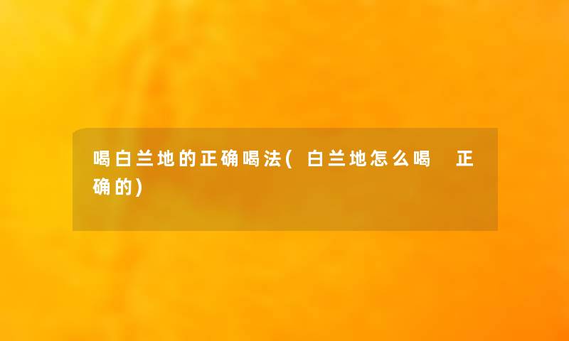 喝白兰地的正确喝法(白兰地怎么喝 正确的)