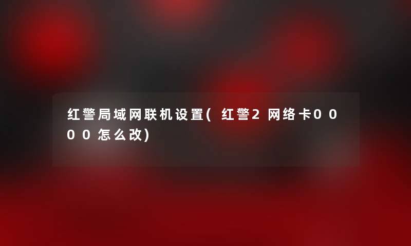 红警局域网联机设置(红警2网络卡0000怎么改)