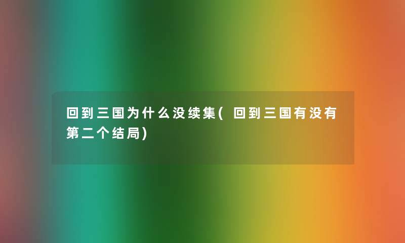 回到三国为什么没续集(回到三国有没有第二个结局)