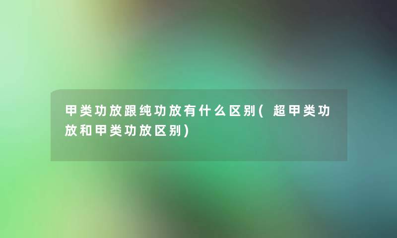 甲类功放跟纯功放有什么区别(超甲类功放和甲类功放区别)