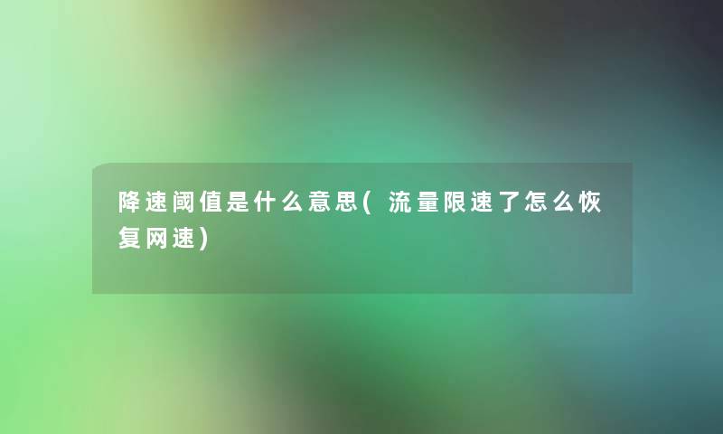 降速阈值是什么意思(流量限速了怎么恢复网速)