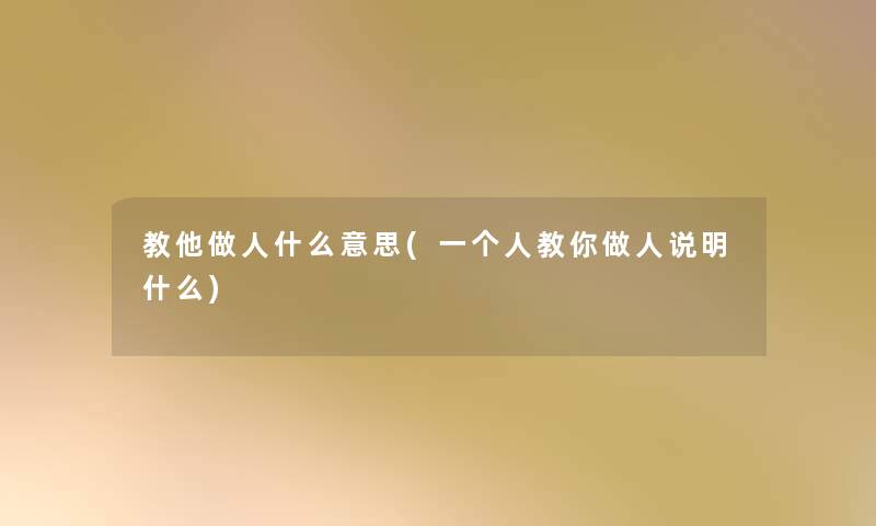 教他做人什么意思(一个人教你做人说明什么)