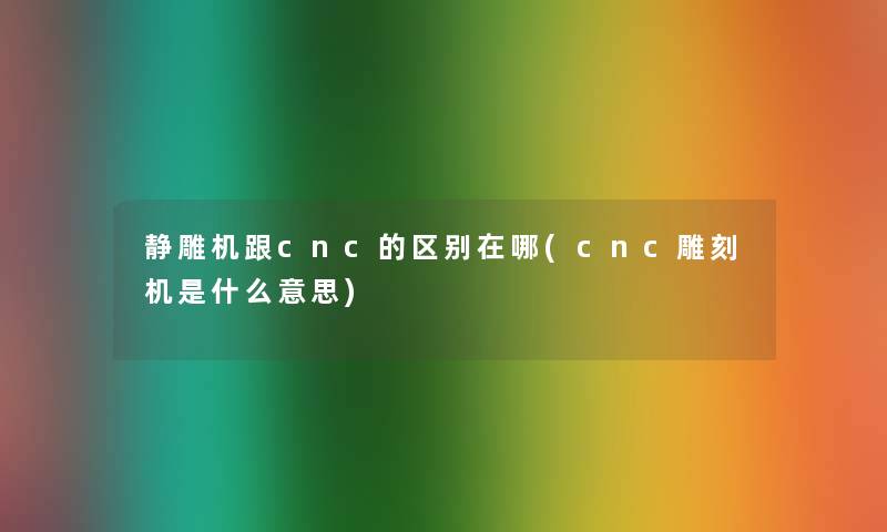 静雕机跟cnc的区别在哪(cnc雕刻机是什么意思)