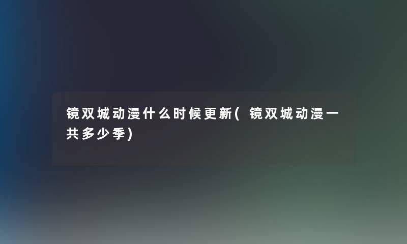 镜双城动漫什么时候更新(镜双城动漫一共多少季)