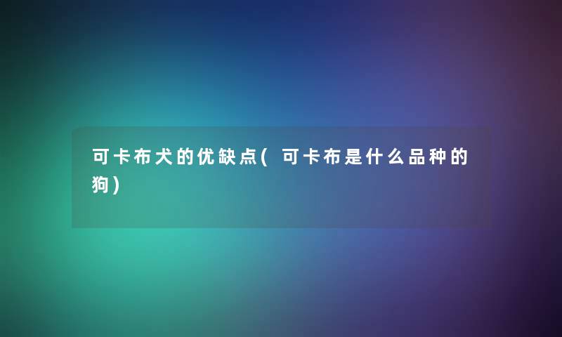 可卡布犬的优缺点(可卡布是什么品种的狗)