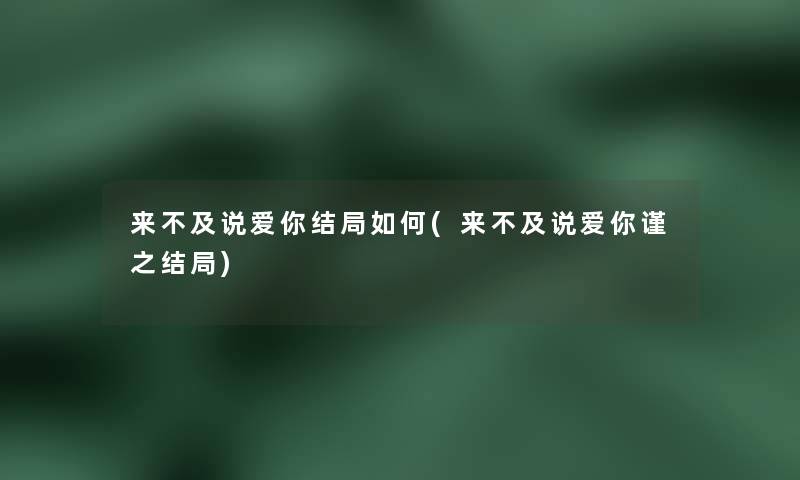 来不及说爱你结局如何(来不及说爱你谨之结局)