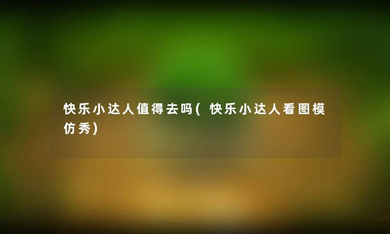 快乐小达人值得去吗(快乐小达人看图模仿秀)