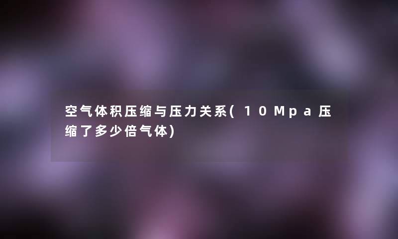 空气体积压缩与压力关系(10Mpa压缩了多少倍气体)