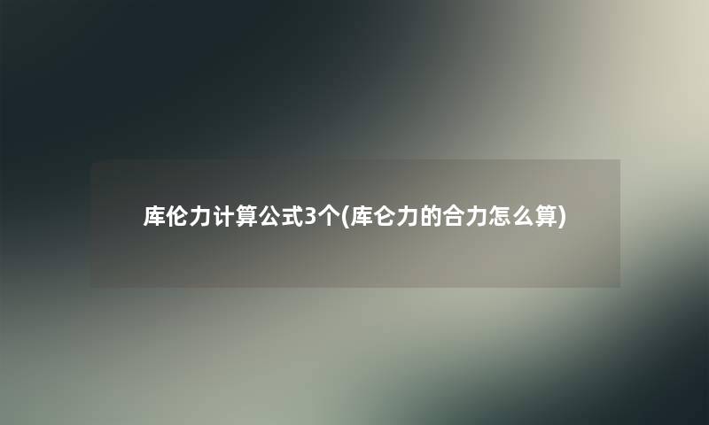 库伦力计算公式3个(库仑力的合力怎么算)