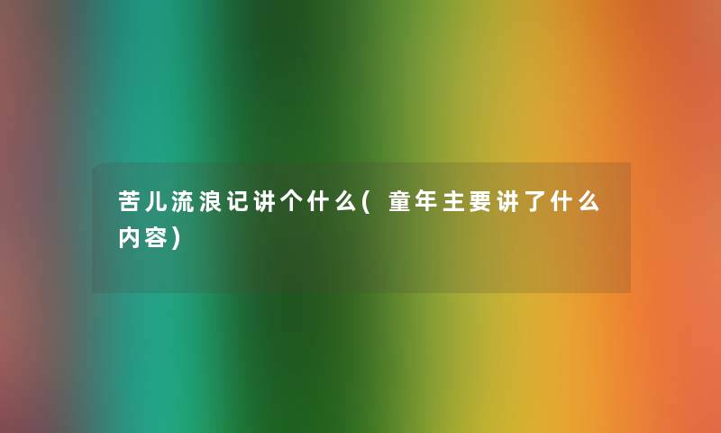 苦儿流浪记讲个什么(童年主要讲了什么内容)