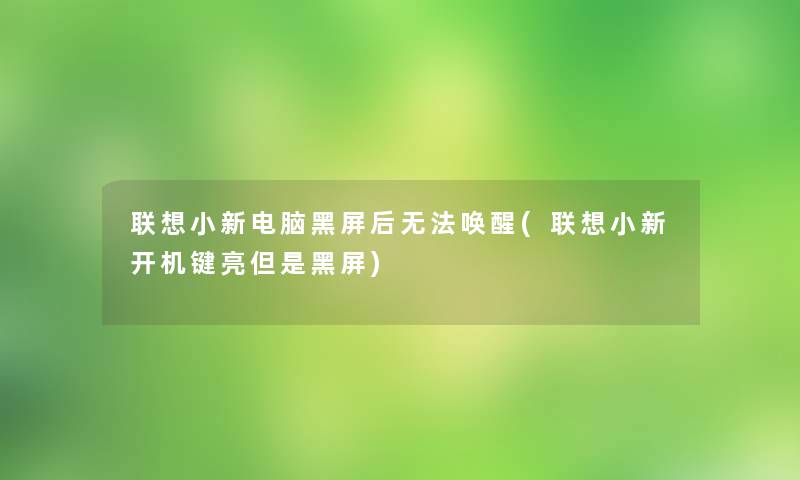 联想小新电脑黑屏后无法唤醒(联想小新开机键亮但是黑屏)