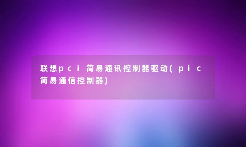 联想pci简易通讯控制器驱动(pic简易通信控制器)