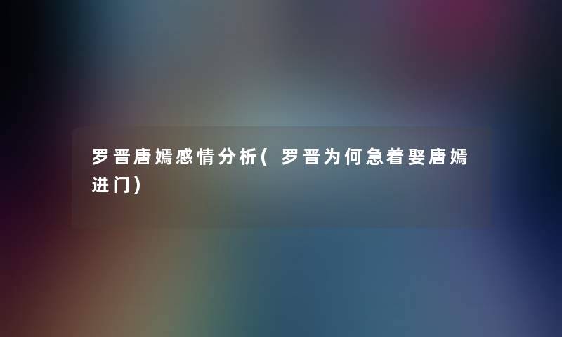 罗晋唐嫣感情分析(罗晋为何急着娶唐嫣进门)