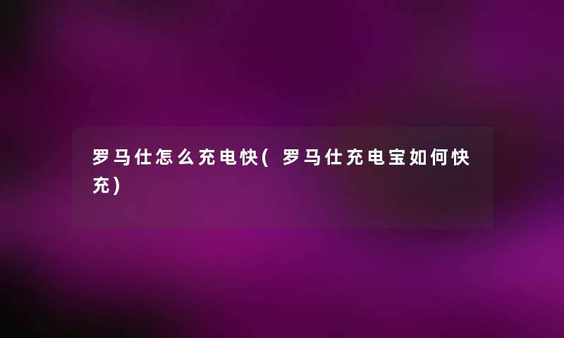 罗马仕怎么充电快(罗马仕充电宝如何快充)