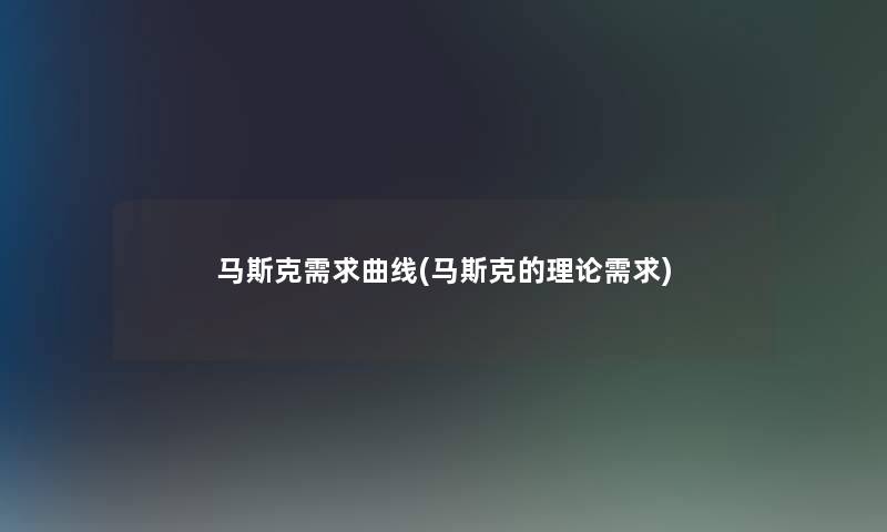 马斯克需求曲线(马斯克的理论需求)