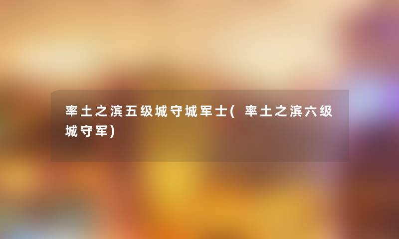 率土之滨五级城守城军士(率土之滨六级城守军)