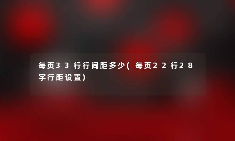 每页33行行间距多少(每页22行28字行距设置)