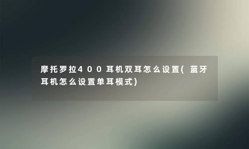 摩托罗拉400耳机双耳怎么设置(蓝牙耳机怎么设置单耳模式)