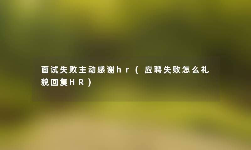 面试失败主动感谢hr(应聘失败怎么礼貌回复HR)