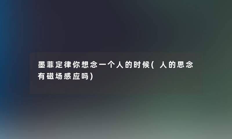 墨菲定律你想念一个人的时候(人的思念有磁场感应吗)