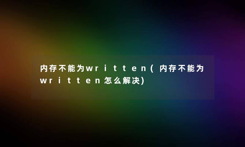 内存不能为written(内存不能为written怎么解决)