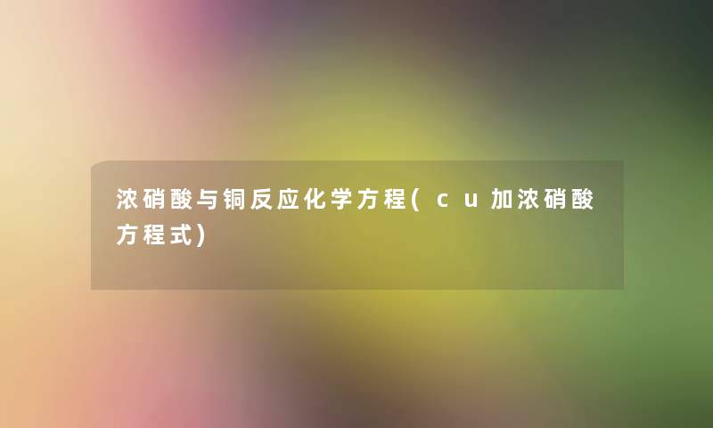 浓硝酸与铜反应化学方程(cu加浓硝酸方程式)