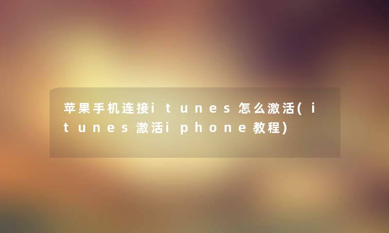 苹果手机连接itunes怎么激活(itunes激活iphone教程)