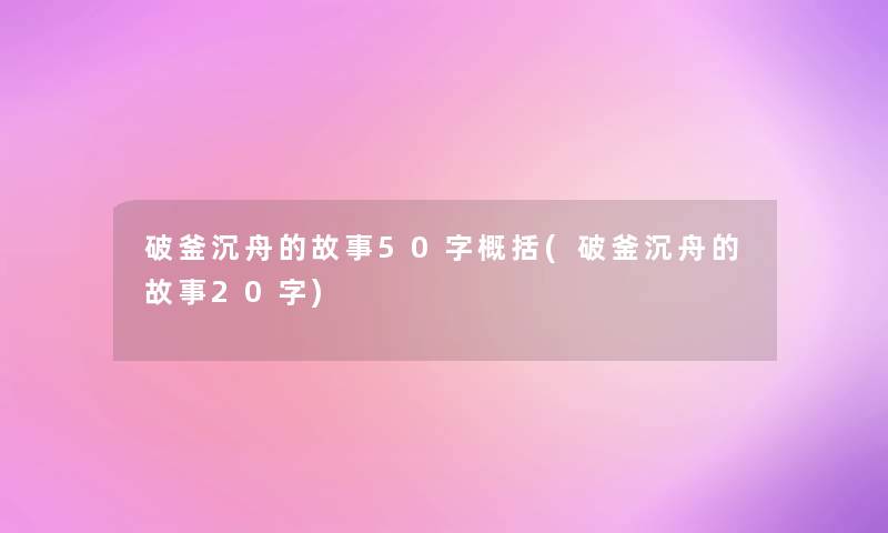 破釜沉舟的故事50字概括(破釜沉舟的故事20字)