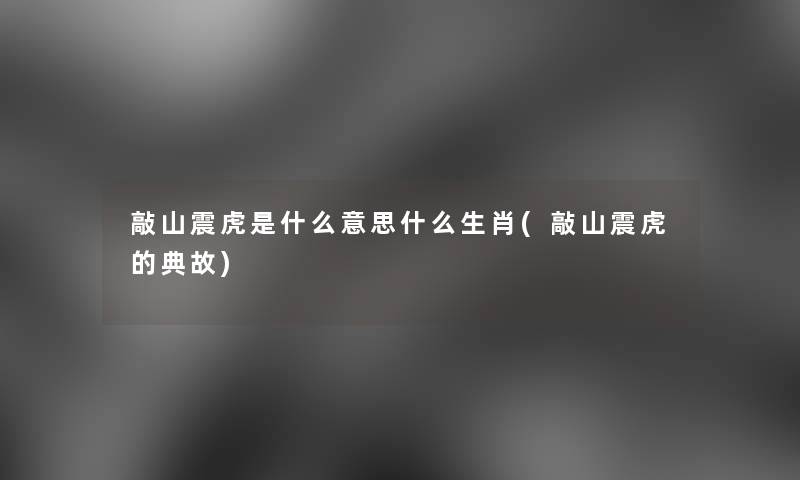 敲山震虎是什么意思什么生肖(敲山震虎的典故)