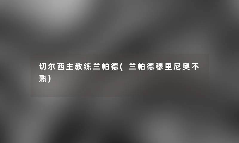 切尔西主教练兰帕德(兰帕德穆里尼奥不熟)