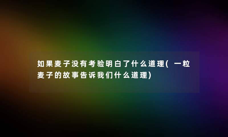 如果麦子没有考验明白了什么道理(一粒麦子的故事告诉我们什么道理