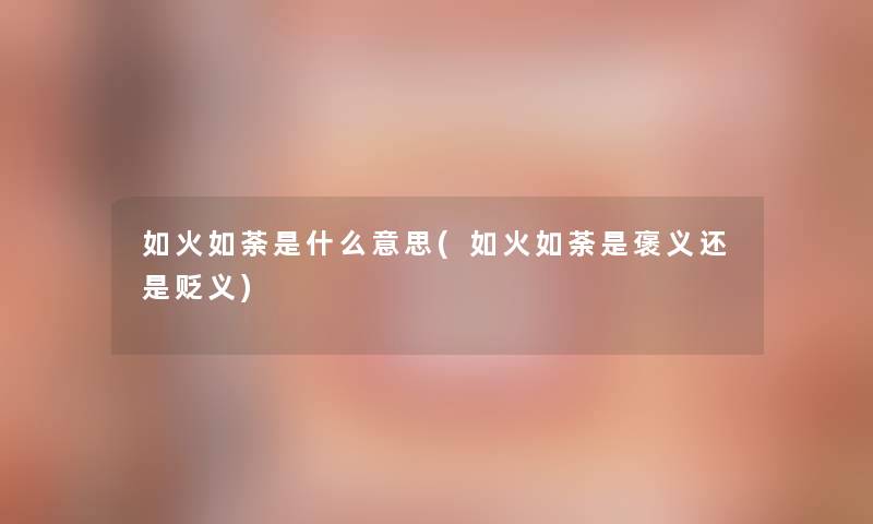 如火如荼是什么意思(如火如荼是褒义还是贬义)