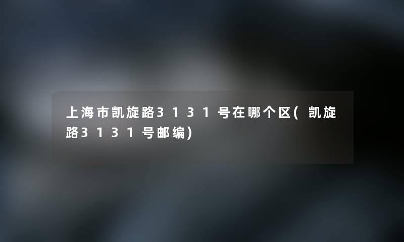 上海市凯旋路3131号在哪个区(凯旋路3131号邮编)