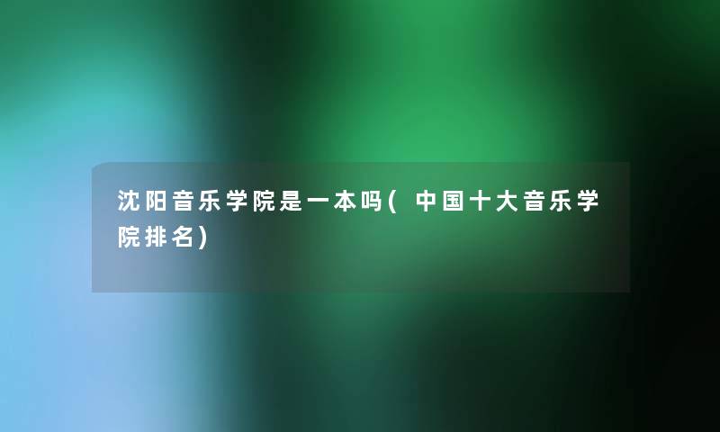 沈阳音乐学院是一本吗(中国一些音乐学院推荐)