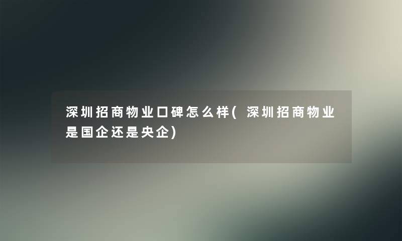 深圳招商物业口碑怎么样(深圳招商物业是国企还是央企)